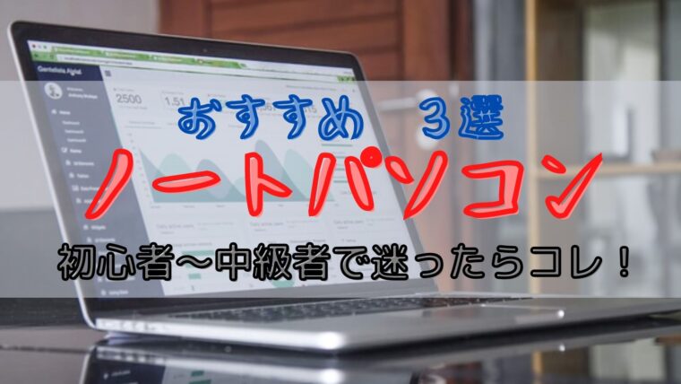 【長く使えてコスパ抜群】高性能ノートパソコン　おすすめ３選【初心者～中級者で迷ったらコレで間違いなし！】