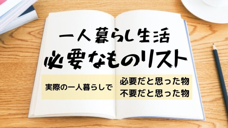 一人暮らし生活に必要なものリスト【実際の一人暮らしで必要なもの、不要なもの】